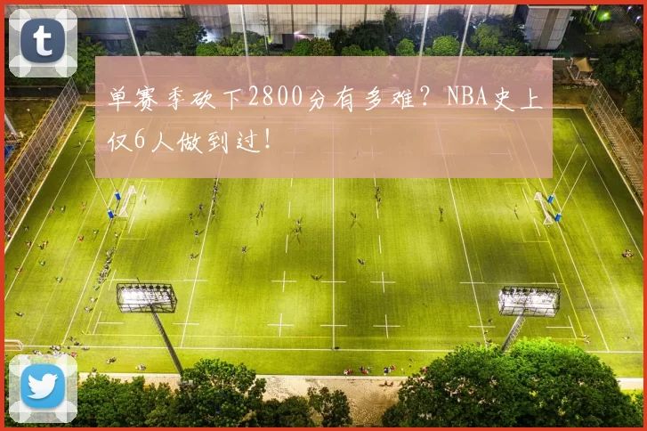 单赛季砍下2800分有多难？NBA史上仅6人做到过！