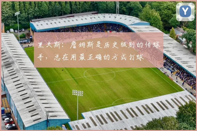 里夫斯：詹姆斯是历史级别的传球手，总在用最正确的方式打球