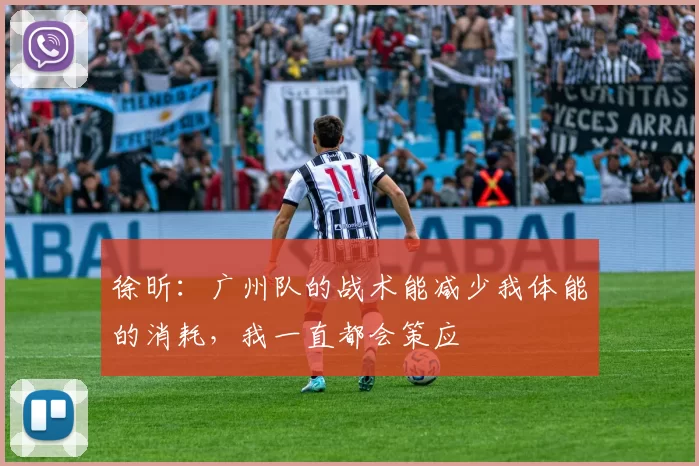 徐昕：广州队的战术能减少我体能的消耗，我一直都会策应