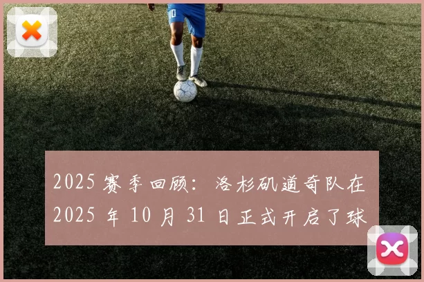 2025 赛季回顾：洛杉矶道奇队在 2025 年 10 月 31 日正式开启了球队的“卫冕夺冠庆典”