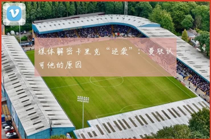媒体解密卡里克“逆袭”：曼联认可他的原因