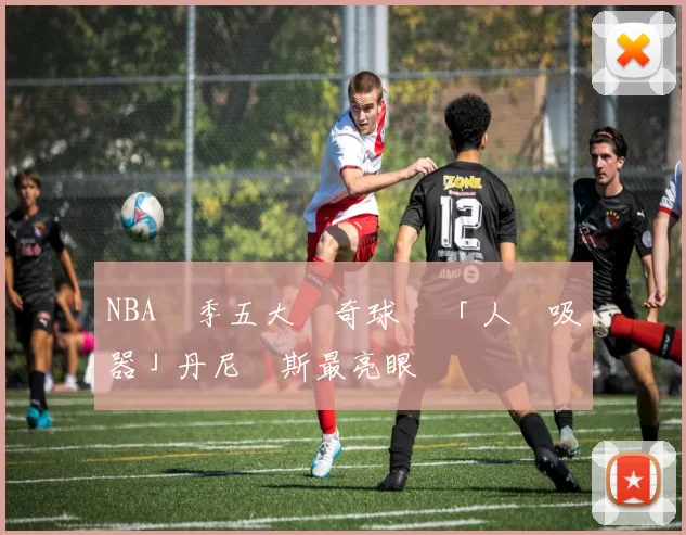 NBA開季五大驚奇球員 「人體吸塵器」丹尼爾斯最亮眼