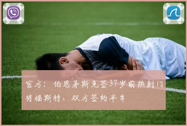 官方：伯恩茅斯免签37岁前热刺门将福斯特，双方签约半年