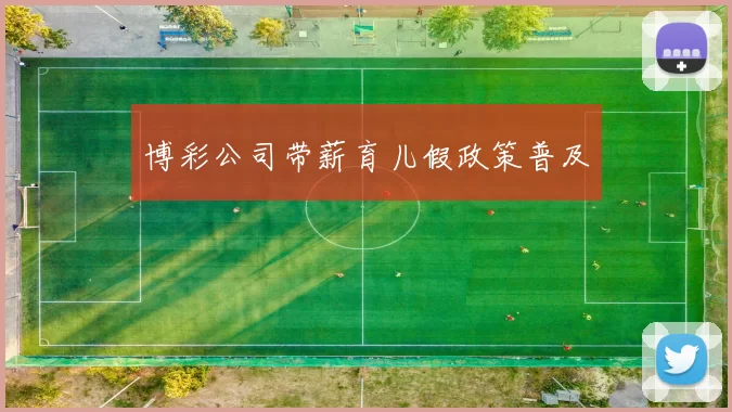博彩公司带薪育儿假政策普及