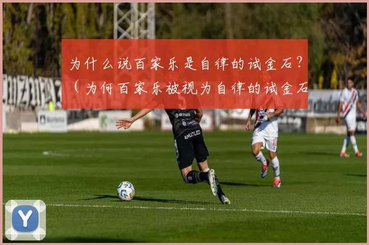 为什么说百家乐是自律的试金石？（为何百家乐被视为自律的试金石？）