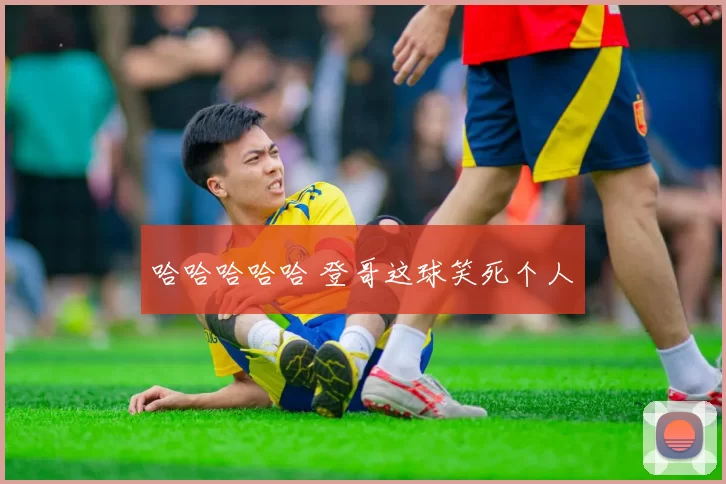 哈哈哈哈哈 登哥这球笑死个人