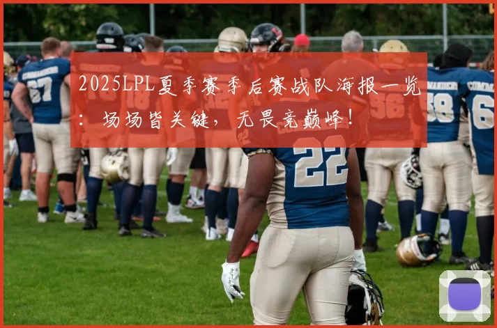 2025LPL夏季赛季后赛战队海报一览：场场皆关键，无畏竞巅峰！