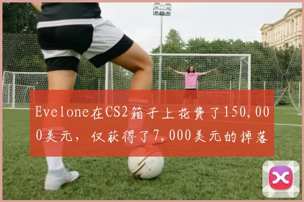 Evelone在CS2箱子上花费了150,000美元，仅获得了7,000美元的掉落
