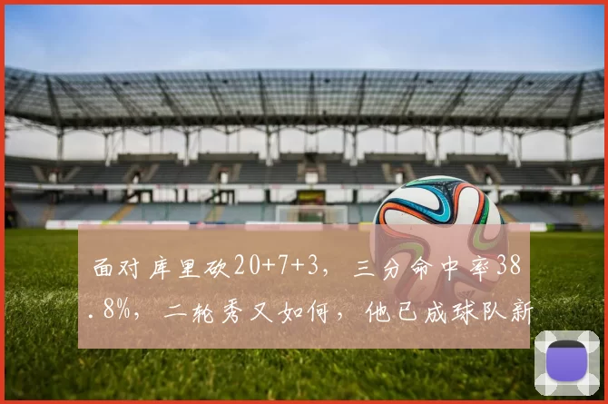 面对库里砍20+7+3，三分命中率38.8%，二轮秀又如何，他已成球队新太子！