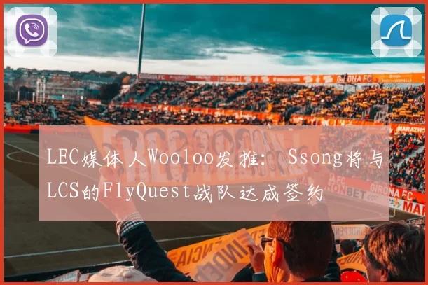LEC媒体人Wooloo发推： Ssong将与LCS的FlyQuest战队达成签约