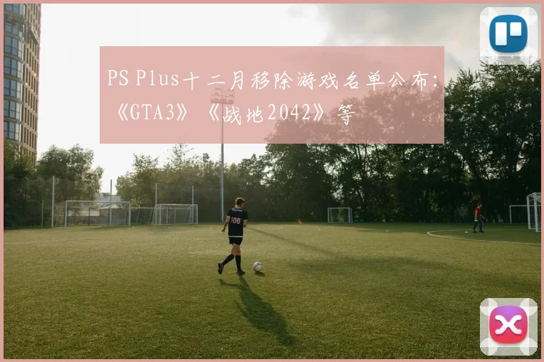 PS Plus十二月移除游戏名单公布：《GTA3》《战地2042》等