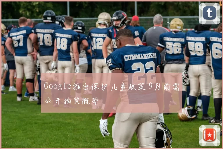 Google推出保护儿童政策 9月前需公开抽奖概率