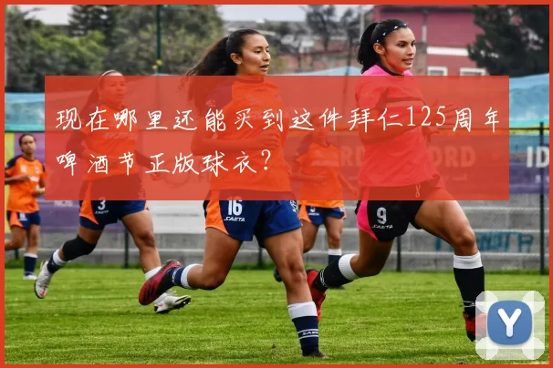 现在哪里还能买到这件拜仁125周年啤酒节正版球衣？