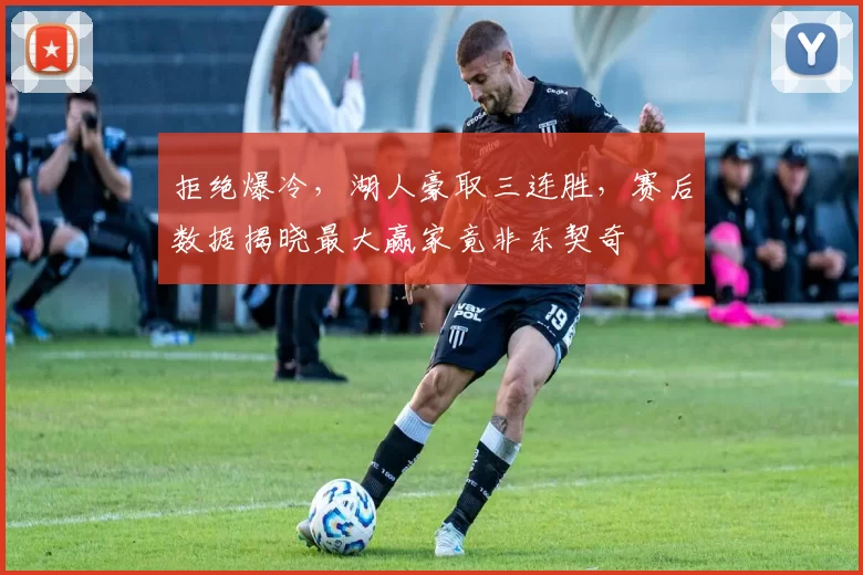 拒绝爆冷，湖人豪取三连胜，赛后数据揭晓最大赢家竟非东契奇