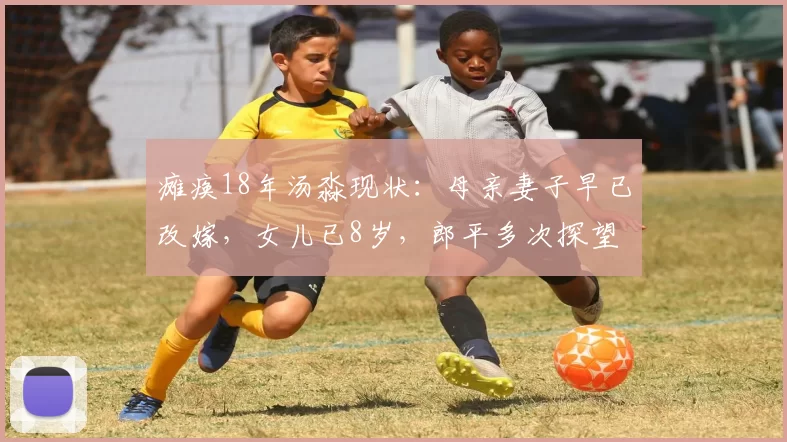 瘫痪18年汤淼现状：母亲妻子早已改嫁，女儿已8岁，郎平多次探望