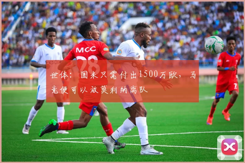 世体：国米只需付出1500万欧，马竞便可以放莫利纳离队