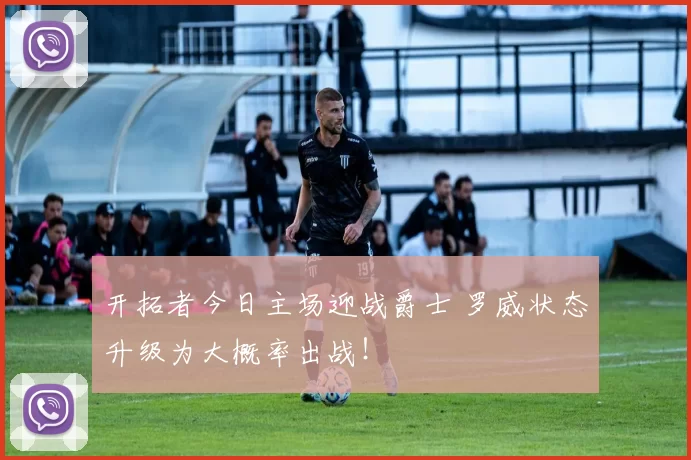 开拓者今日主场迎战爵士 罗威状态升级为大概率出战！