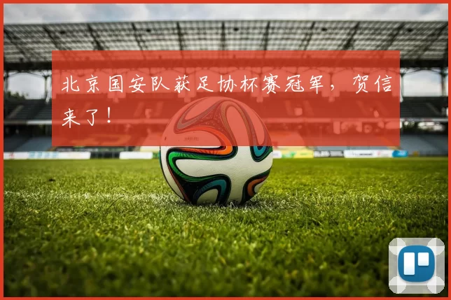 北京国安队获足协杯赛冠军，贺信来了！