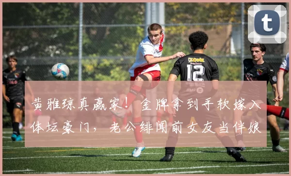 黄雅琼真赢家！金牌拿到手软嫁入体坛豪门，老公绯闻前女友当伴娘