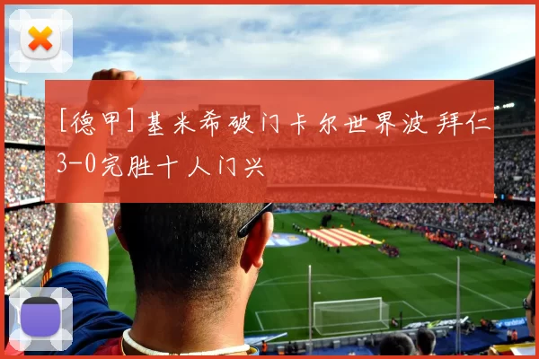 [德甲]基米希破门卡尔世界波 拜仁3-0完胜十人门兴
