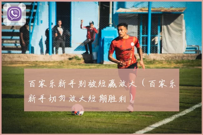 百家乐新手别被短赢放大（百家乐新手切勿放大短期胜利）