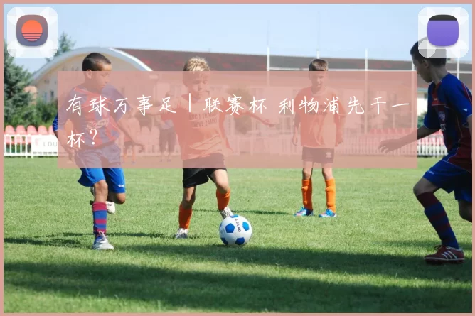 有球万事足｜联赛杯 利物浦先干一杯？