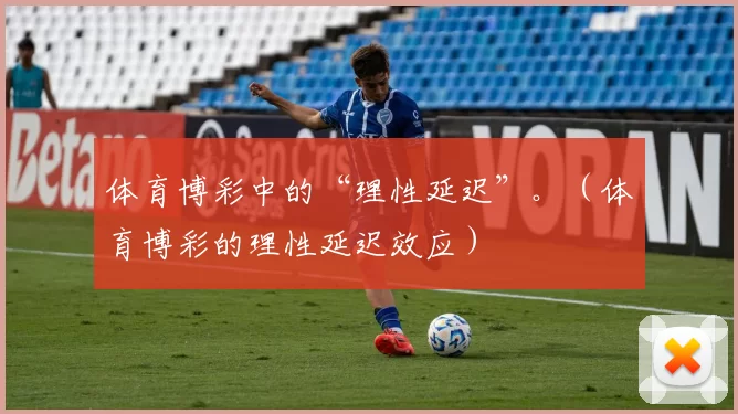 体育博彩中的“理性延迟”。（体育博彩的理性延迟效应）