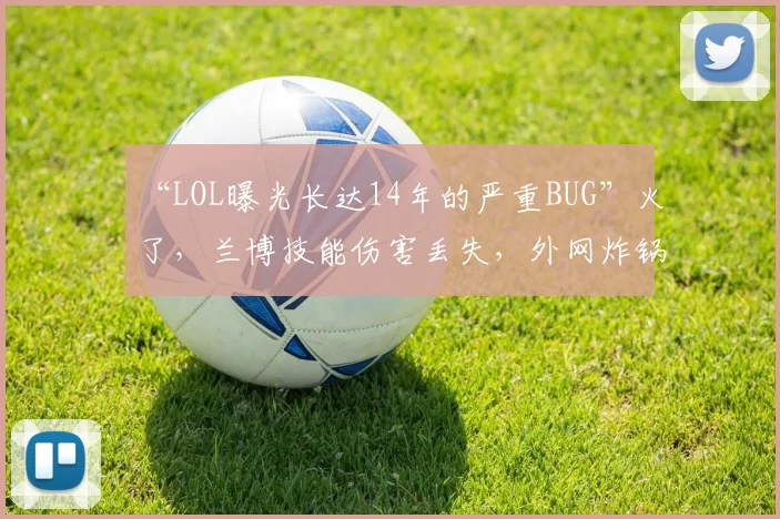 “LOL曝光长达14年的严重BUG”火了，兰博技能伤害丢失，外网炸锅