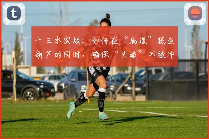 十三水实战：如何在“底道”稳坐葫芦的同时，确保“头道”不被冲三？（十三水实战：底道稳葫芦，头道防冲三的打法思路）