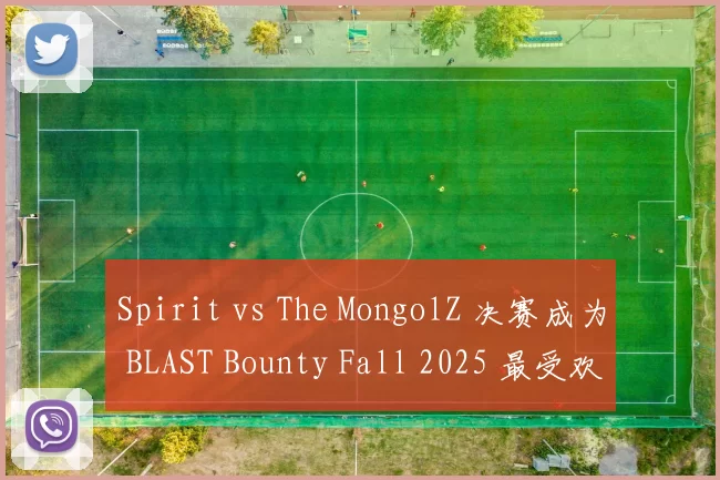 Spirit vs The MongolZ 决赛成为 BLAST Bounty Fall 2025 最受欢迎的比赛