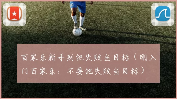 百家乐新手别把失败当目标（刚入门百家乐，不要把失败当目标）