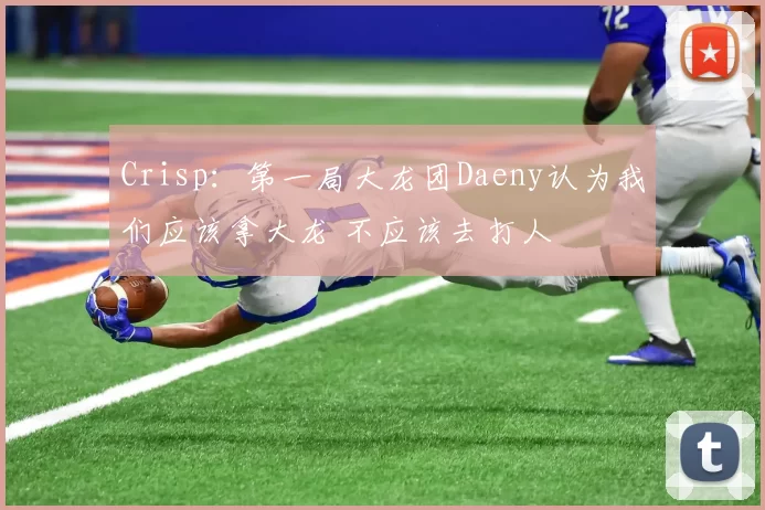 Crisp：第一局大龙团Daeny认为我们应该拿大龙 不应该去打人