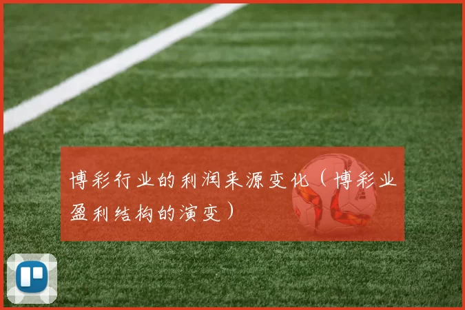 博彩行业的利润来源变化（博彩业盈利结构的演变）