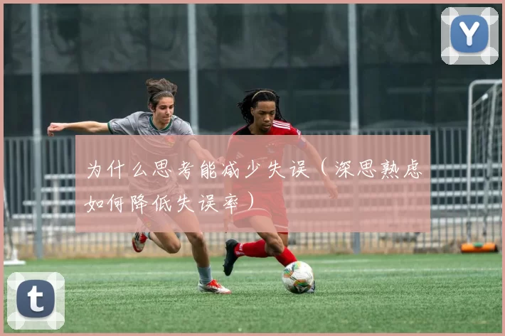 为什么思考能减少失误（深思熟虑如何降低失误率）