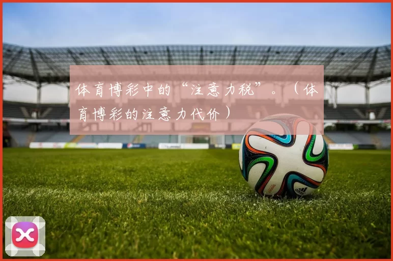 体育博彩中的“注意力税”。（体育博彩的注意力代价）