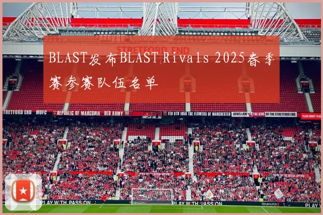 BLAST发布BLAST Rivals 2025春季赛参赛队伍名单