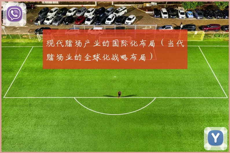 现代赌场产业的国际化布局（当代赌场业的全球化战略布局）