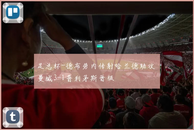 足总杯-德布劳内传射哈兰德助攻 曼城3-1普利茅斯晋级