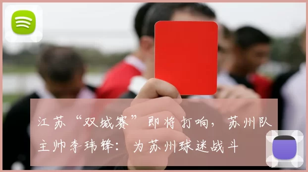 江苏“双城赛”即将打响，苏州队主帅李玮锋：为苏州球迷战斗