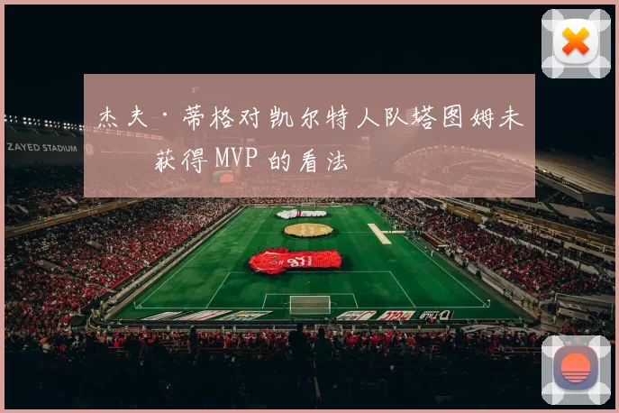 杰夫·蒂格对凯尔特人队塔图姆未曾获得 MVP 的看法