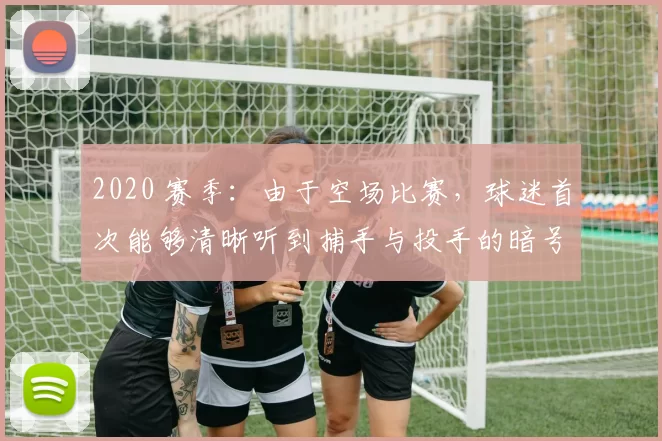 2020 赛季：由于空场比赛，球迷首次能够清晰听到捕手与投手的暗号沟通