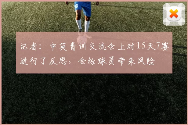 记者：中英青训交流会上对15天7赛进行了反思，会给球员带来风险