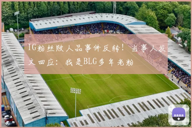 IG粉丝败人品事件反转！当事人发文回应：我是BLG多年老粉