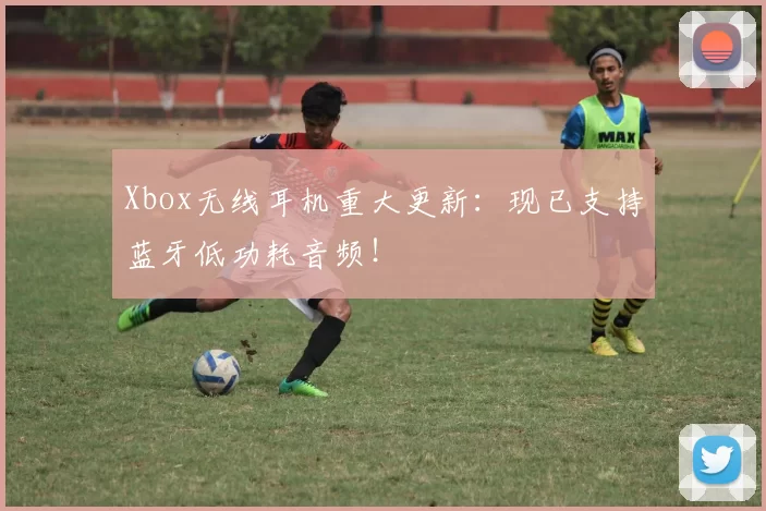 Xbox无线耳机重大更新：现已支持蓝牙低功耗音频！