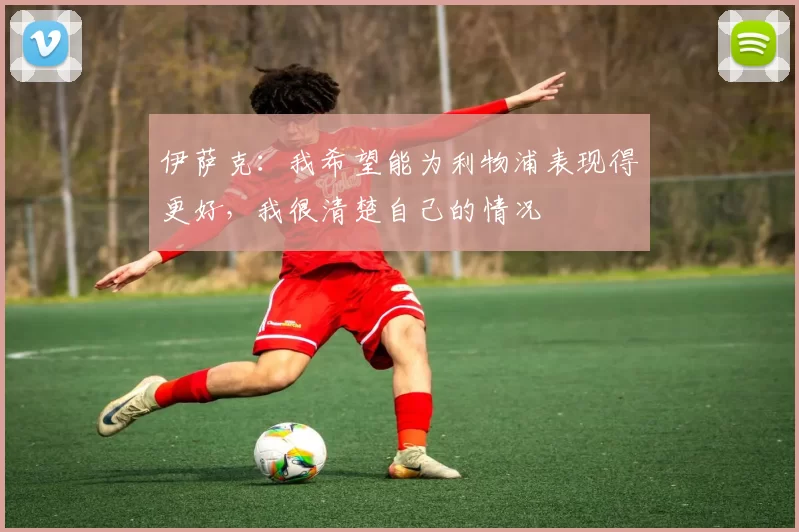 伊萨克：我希望能为利物浦表现得更好，我很清楚自己的情况