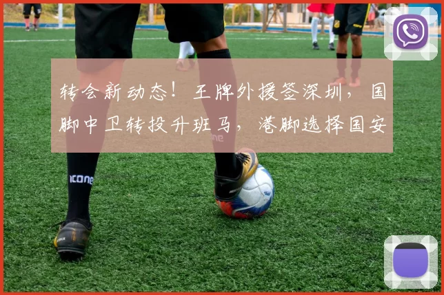 转会新动态！王牌外援签深圳，国脚中卫转投升班马，港脚选择国安
