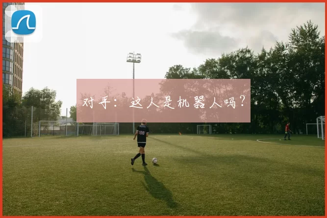 对手：这人是机器人吗？